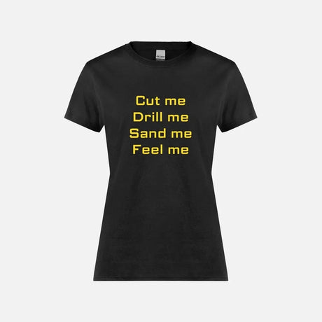Black T-shirt with yellow text reading Cut me Drill me Sand me Feel me, inspired by plywood work.